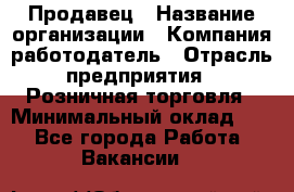 Продавец › Название организации ­ Компания-работодатель › Отрасль предприятия ­ Розничная торговля › Минимальный оклад ­ 1 - Все города Работа » Вакансии   